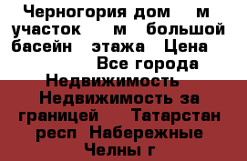 Черногория дом 620м2,участок 990 м2 ,большой басейн,3 этажа › Цена ­ 650 000 - Все города Недвижимость » Недвижимость за границей   . Татарстан респ.,Набережные Челны г.